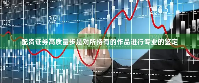 配资证券高质量步是对所持有的作品进行专业的鉴定