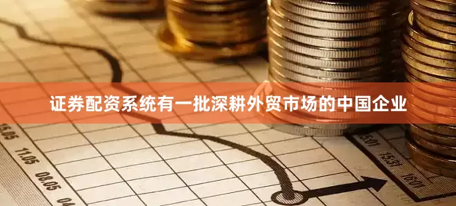 证券配资系统有一批深耕外贸市场的中国企业