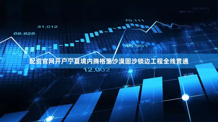 配资官网开户宁夏境内腾格里沙漠固沙锁边工程全线贯通