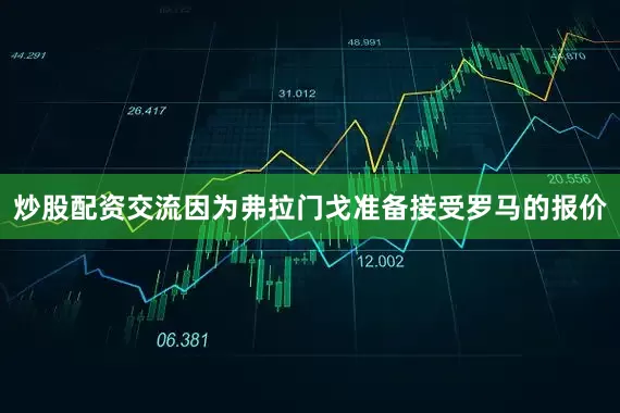炒股配资交流因为弗拉门戈准备接受罗马的报价