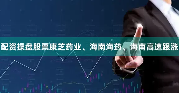 配资操盘股票康芝药业、海南海药、海南高速跟涨