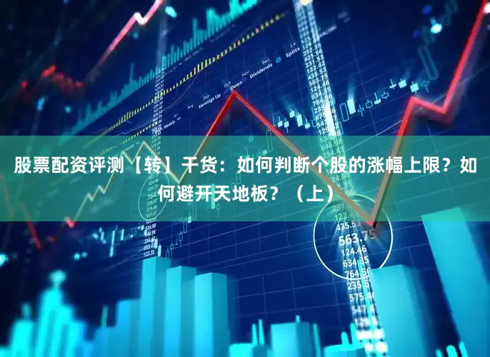 股票配资评测【转】干货：如何判断个股的涨幅上限？如何避开天地板？（上）