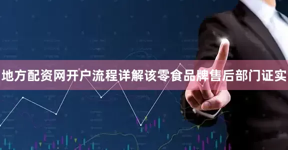 地方配资网开户流程详解该零食品牌售后部门证实