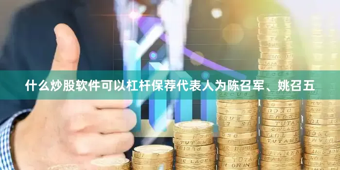 什么炒股软件可以杠杆保荐代表人为陈召军、姚召五