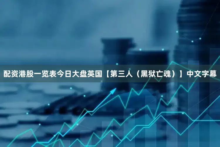 配资港股一览表今日大盘英国【第三人（黑狱亡魂）】中文字幕