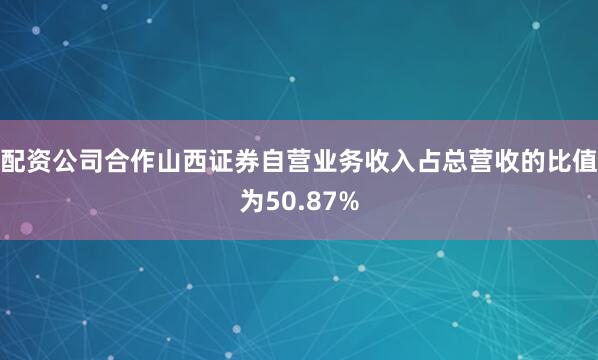 配资公司合作山西证券自营业务收入占总营收的比值为50.87%