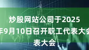 炒股网站公司于2025年9月10日召开职工代表大会