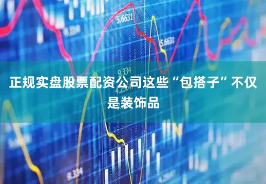 正规实盘股票配资公司这些“包搭子”不仅是装饰品