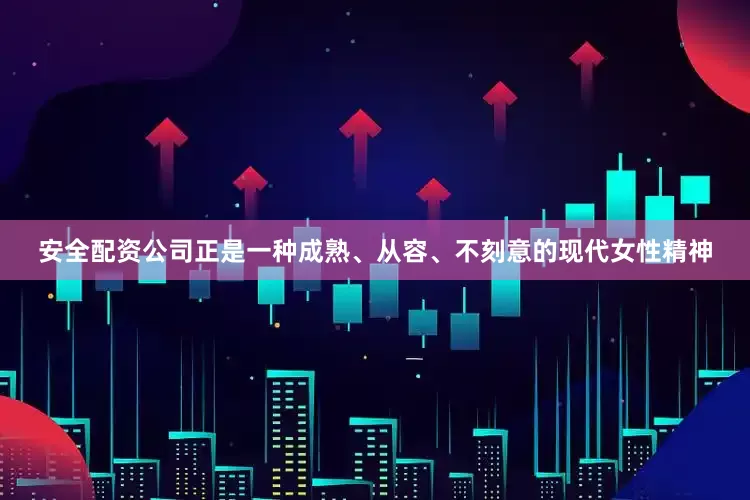 安全配资公司正是一种成熟、从容、不刻意的现代女性精神
