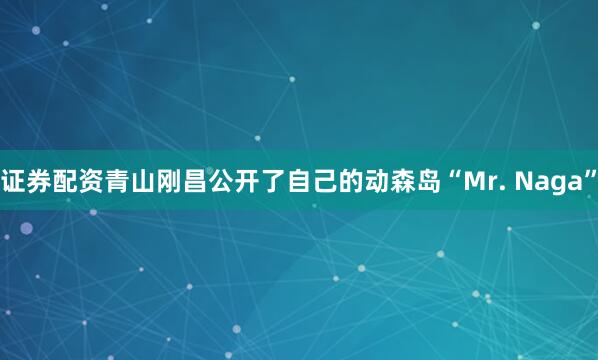证券配资青山刚昌公开了自己的动森岛“Mr. Naga”