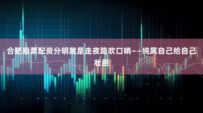 合肥股票配资分明就是走夜路吹口哨——纯属自己给自己壮胆