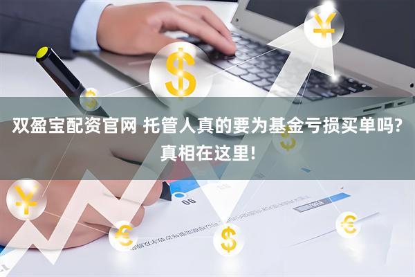 双盈宝配资官网 托管人真的要为基金亏损买单吗?真相在这里!