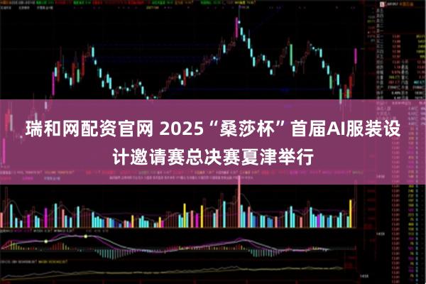 瑞和网配资官网 2025“桑莎杯”首届AI服装设计邀请赛总决赛夏津举行