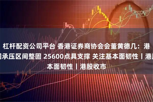 杠杆配资公司平台 香港证券商协会会董黄德几:港股外围承压区间整固 25600点具支撑 关注基本面韧性丨港股收市
