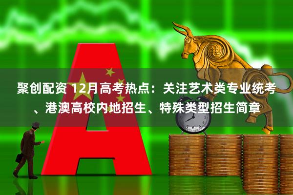 聚创配资 12月高考热点：关注艺术类专业统考、港澳高校内地招生、特殊类型招生简章