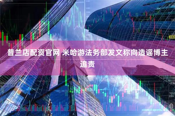 普兰店配资官网 米哈游法务部发文称向造谣博主追责