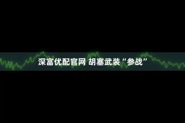 深富优配官网 胡塞武装“参战”