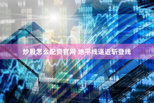 炒股怎么配资官网 地平线逼近斩登线